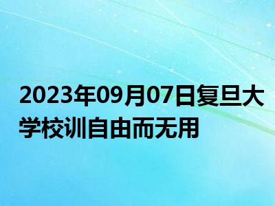 2023年09月07日复旦大学校训自由而无用