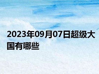 2023年09月07日超级大国有哪些