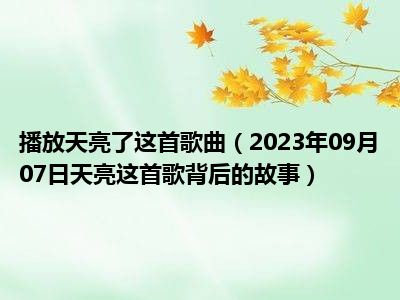 播放天亮了这首歌曲（2023年09月07日天亮这首歌背后的故事）