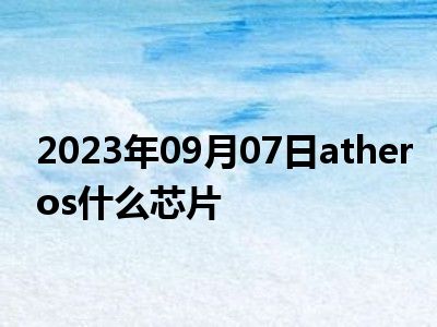 2023年09月07日atheros什么芯片