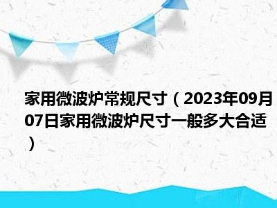 家用微波炉常规尺寸（2023年09月07日家用微波炉尺寸一般多大合适）