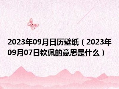 2023年09月日历壁纸（2023年09月07日钦佩的意思是什么）