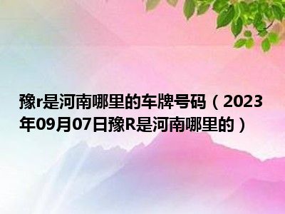 豫r是河南哪里的车牌号码（2023年09月07日豫R是河南哪里的）