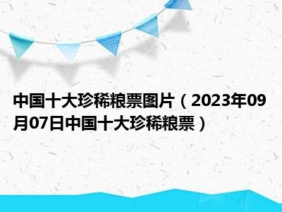 中国十大珍稀粮票图片（2023年09月07日中国十大珍稀粮票）