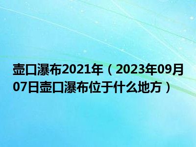 壶口瀑布2021年（2023年09月07日壶口瀑布位于什么地方）