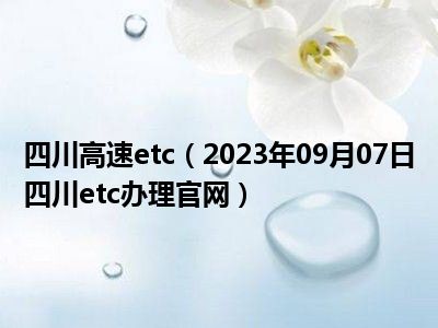 四川高速etc（2023年09月07日四川etc办理官网）