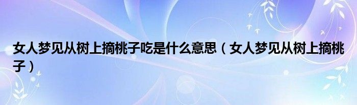  女人梦见从树上摘桃子吃是什么意思（女人梦见从树上摘桃子）