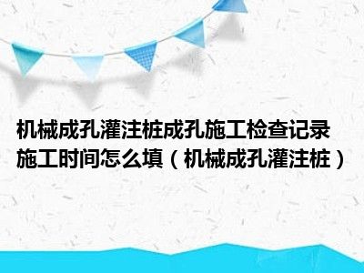 机械成孔灌注桩成孔施工检查记录施工时间怎么填（机械成孔灌注桩）