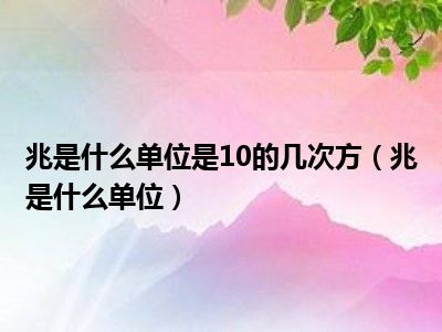 兆是什么单位是10的几次方（兆是什么单位）