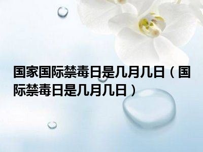 国家国际禁毒日是几月几日（国际禁毒日是几月几日）