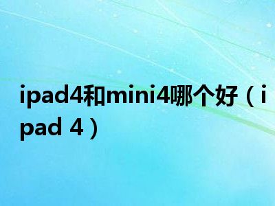 ipad4和mini4哪个好（ipad 4）