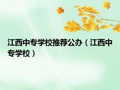 江西中专学校推荐公办（江西中专学校）