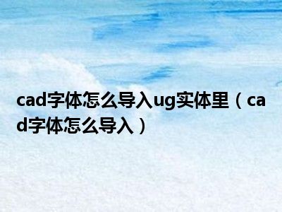 cad字体怎么导入ug实体里（cad字体怎么导入）