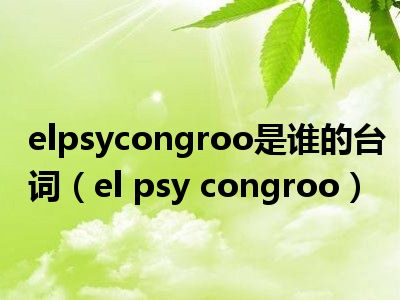 elpsycongroo是谁的台词（el psy congroo）