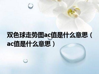 双色球走势图ac值是什么意思（ac值是什么意思）