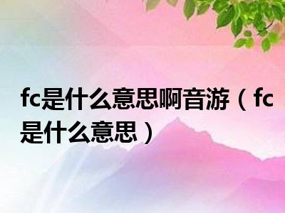 fc是什么意思啊音游（fc是什么意思）