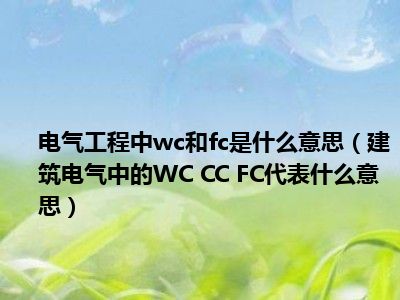 电气工程中wc和fc是什么意思（建筑电气中的WC CC FC代表什么意思）