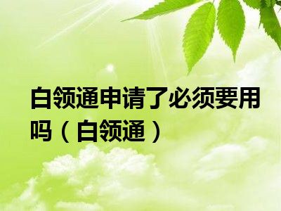 白领通申请了必须要用吗（白领通）