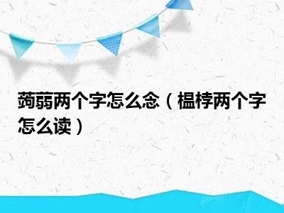 蒟蒻两个字怎么念（榅桲两个字怎么读）