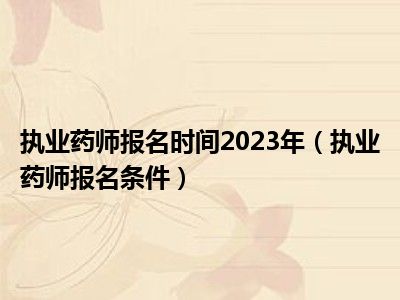 执业药师报名时间2023年（执业药师报名条件）