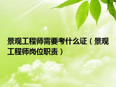 景观工程师需要考什么证（景观工程师岗位职责）