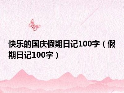 快乐的国庆假期日记100字（假期日记100字）