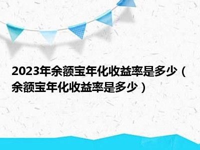 2023年余额宝年化收益率是多少（余额宝年化收益率是多少）