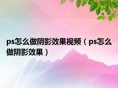 ps怎么做阴影效果视频（ps怎么做阴影效果）