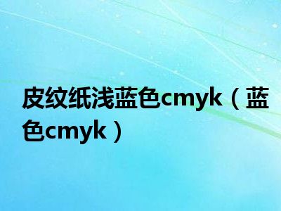 皮纹纸浅蓝色cmyk（蓝色cmyk）