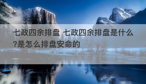 七政四余排盘 七政四余排盘是什么 是怎么排盘安命的