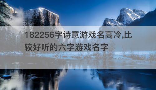 182256字诗意游戏名高冷 比较好听的六字游戏名字