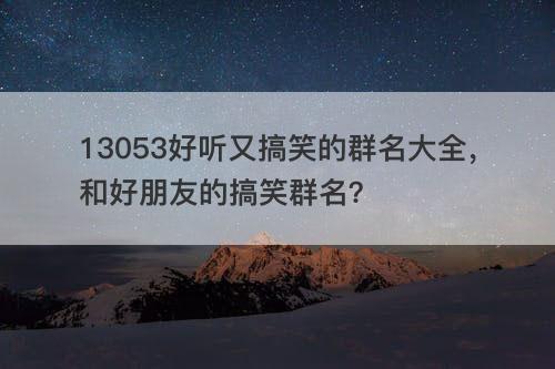 13053好听又搞笑的群名大全 和好朋友的搞笑群名