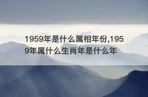 1959年是什么属相年份 1959年属什么生肖年是什么年