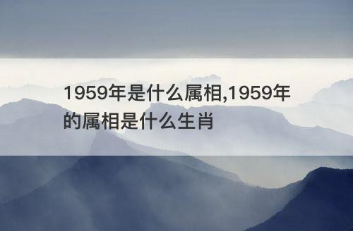 1959年是什么属相 1959年的属相是什么生肖