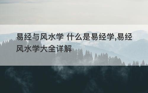 易经与风水学 什么是易经学 易经风水学大全详解