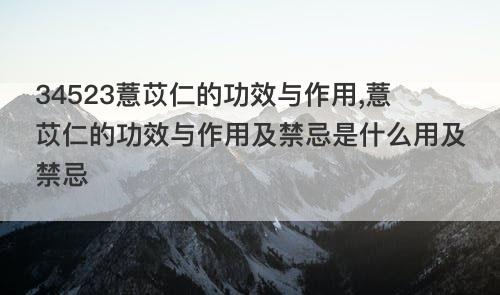 34523薏苡仁的功效与作用,薏苡仁的功效与作用及禁忌是什么用及禁忌