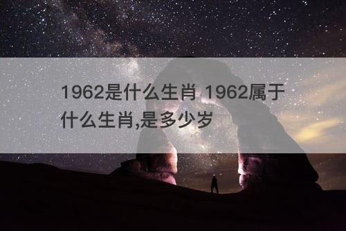 1962是什么生肖 1962属于什么生肖,是多少岁