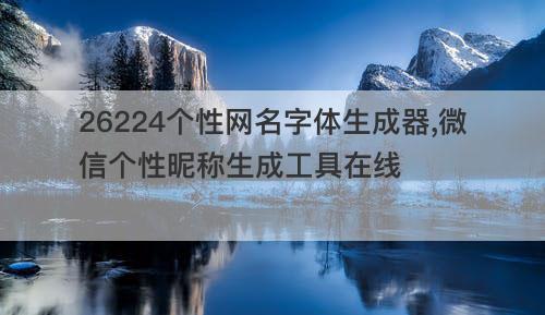 26224个性网名字体生成器,微信个性昵称生成工具在线