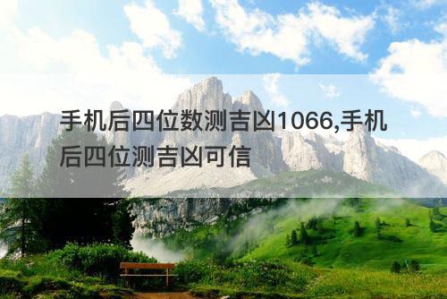 手机后四位数测吉凶1066,手机后四位测吉凶可信