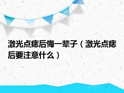 激光点痣后悔一辈子（激光点痣后要注意什么）