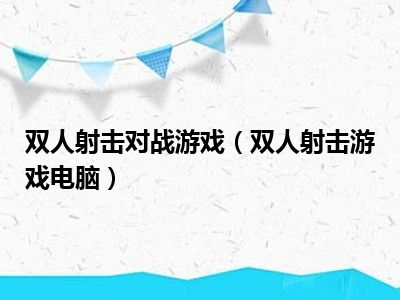 双人射击对战游戏（双人射击游戏电脑）