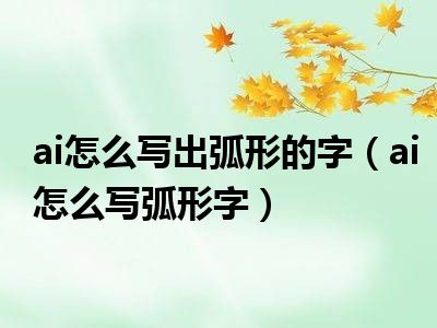 ai怎么写出弧形的字（ai怎么写弧形字）