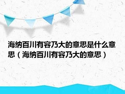 海纳百川有容乃大的意思是什么意思（海纳百川有容乃大的意思）