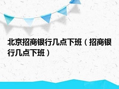 北京招商银行几点下班（招商银行几点下班）