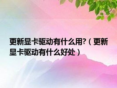 更新显卡驱动有什么用 （更新显卡驱动有什么好处）