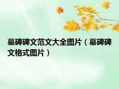 墓碑碑文范文大全图片（墓碑碑文格式图片）