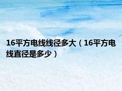 16平方电线线径多大（16平方电线直径是多少）