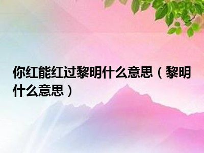 你红能红过黎明什么意思（黎明什么意思）