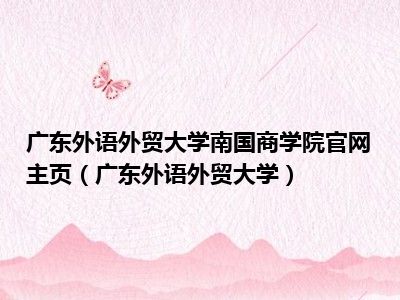 广东外语外贸大学南国商学院官网主页（广东外语外贸大学）