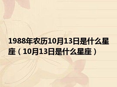 1988年农历10月13日是什么星座（10月13日是什么星座）